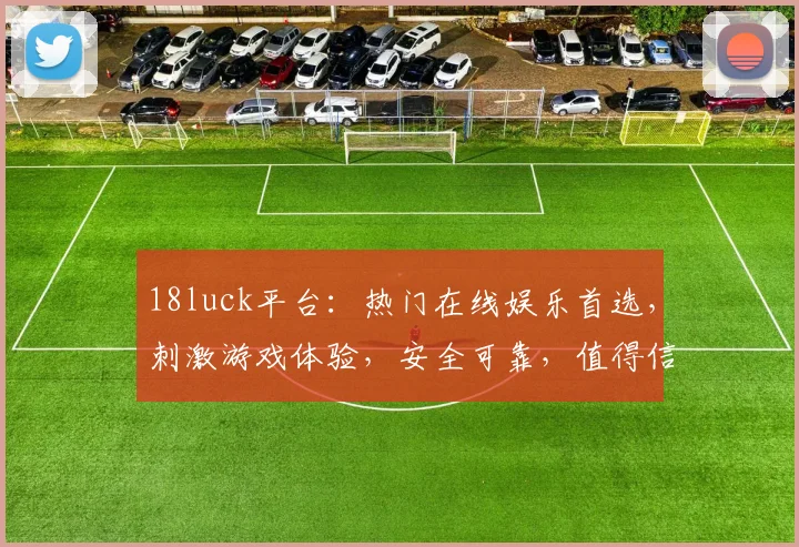 18luck平台：热门在线娱乐首选，刺激游戏体验，安全可靠，值得信赖，赢取大奖