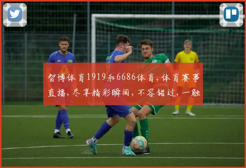 智博体育1919和6686体育,体育赛事直播,尽享精彩瞬间,不容错过,一触即达