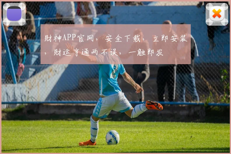财神APP官网，安全下载，立即安装，财运亨通两不误，一触即发