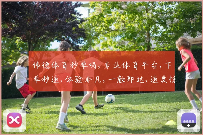 伟德体育秒单吗,专业体育平台,下单秒速,体验非凡,一触即达,速度惊人,服务无忧。