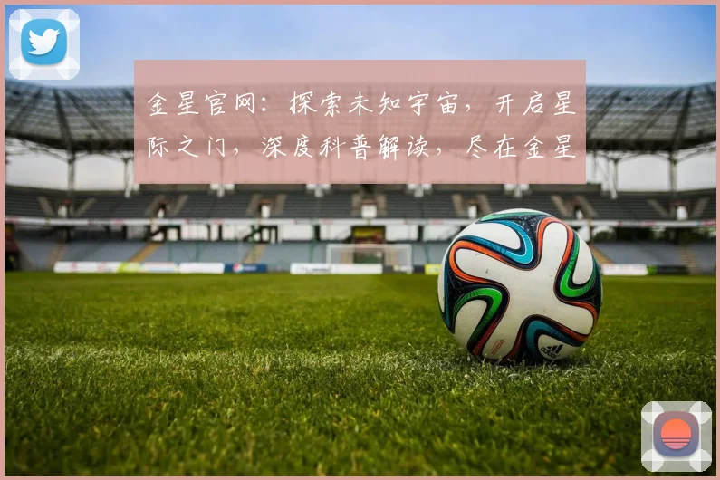 金星官网：探索未知宇宙，开启星际之门，深度科普解读，尽在金星星空之旅